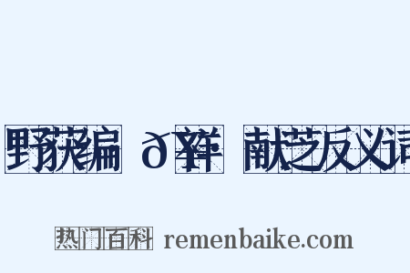 野获编·𥘌祥·献芝反义词是什么意思的图片